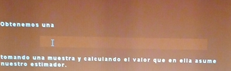 Obtenemos una 
tomando una muestra y calculando el valor que en ella asume 
nuestro estimador.