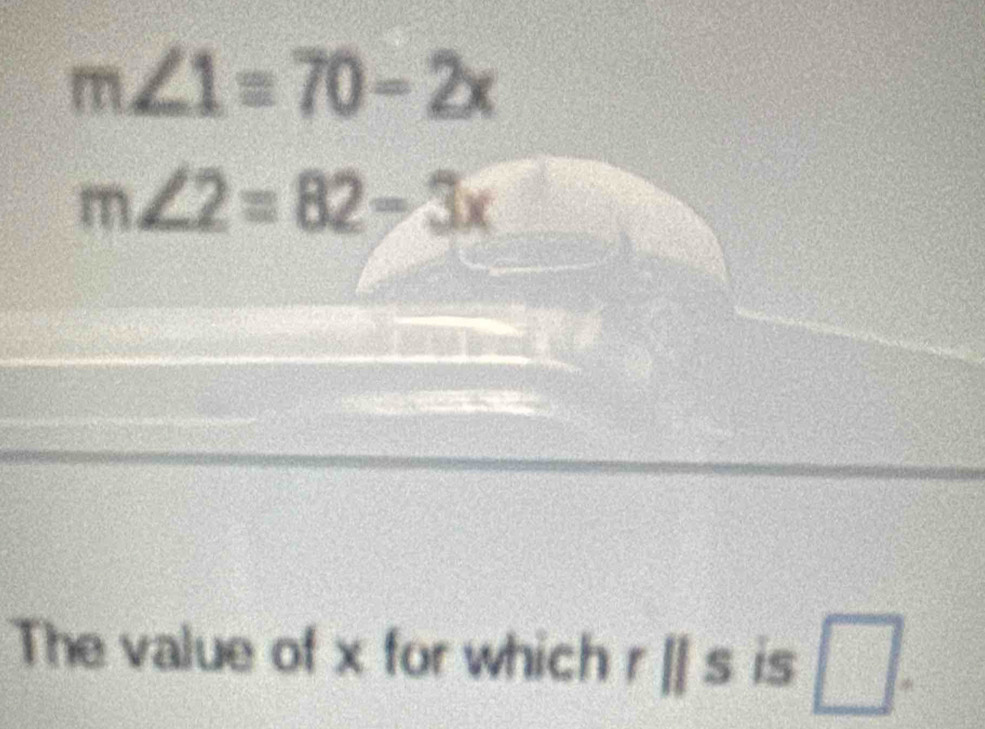 m∠ 1=70-2x
m∠ 2=82-3x
The value of x for which r [[ s is □ .