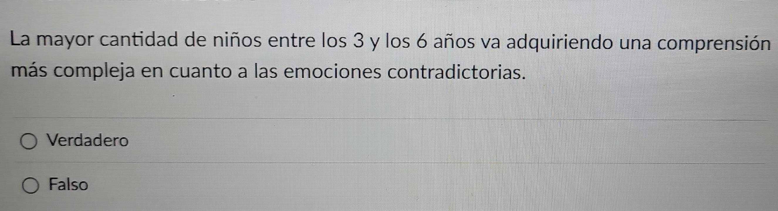 La mayor cantidad de niños entre los 3 y los 6 años va adquiriendo una comprensión
más compleja en cuanto a las emociones contradictorias.
Verdadero
Falso