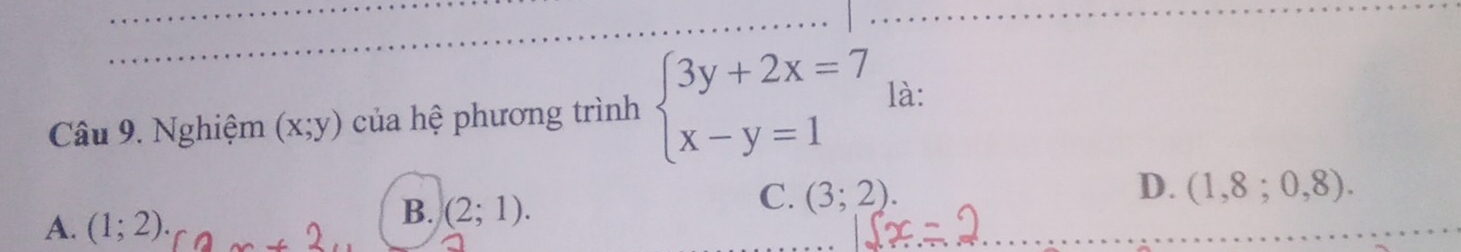 Nghiệm (x;y) của hệ phương trình beginarrayl 3y+2x=7 x-y=1endarray. là:
D.
C. (3;2). (1,8;0,8).
A. (1;2).
B. (2;1).