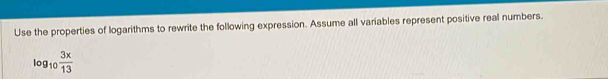 Use the properties of logarithms to rewrite the following expression. Assume all variables represent positive real numbers.
log _10 3x/13 