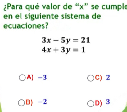 ¿Para qué valor de “ x ” se cumple
en el siguiente sistema de
ecuaciones?
3x-5y=21
4x+3y=1
A) -3 C) 2
B) -2 D) 3