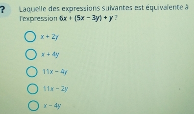 ? Laquelle des expressions suivantes est équivalente à
l'expression 6x+(5x-3y)+y ?
x+2y
x+4y
11x-4y
11x-2y
x-4y