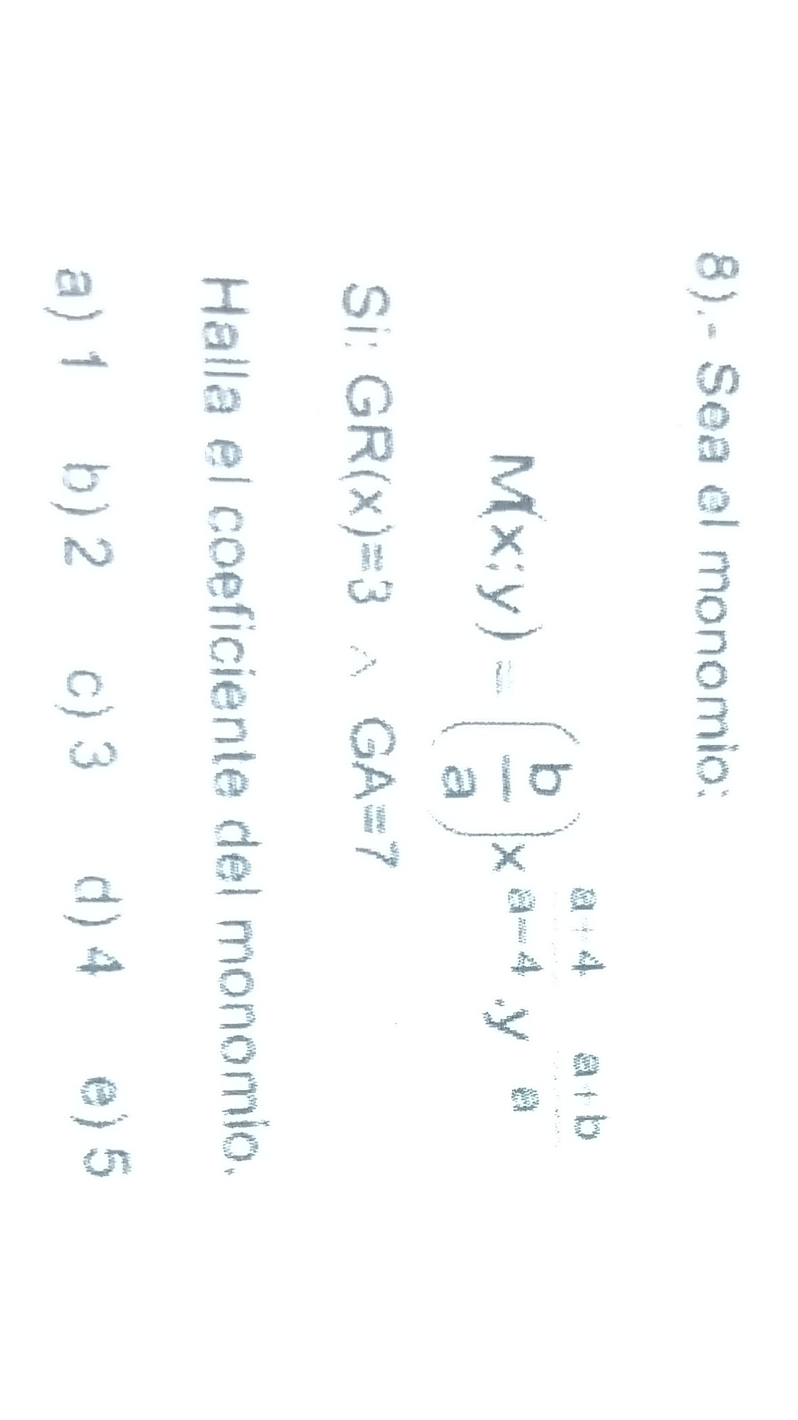 8).- Sea el monomio:
M(x;y)=( b/a )x^(a-4).y^(a+b)
Si: GR(x)=3wedge GA=7
Halla el coeficiente del monomio.
a) 1 b) 2 c) 3
d) 4 e) 5