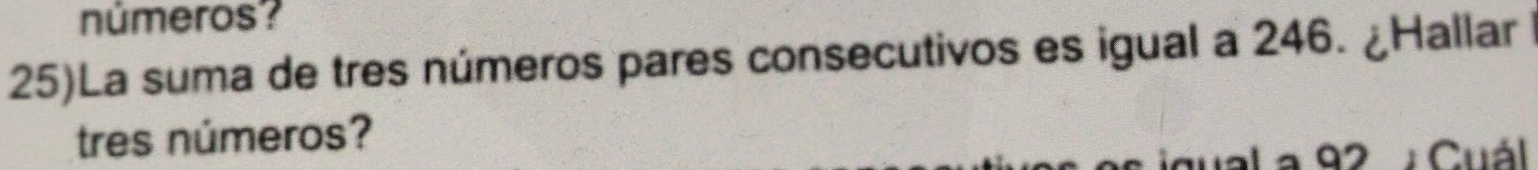 números? 
25)La suma de tres números pares consecutivos es igual a 246. ¿Hallar 
tres números? 
ual a 92 : Cuál