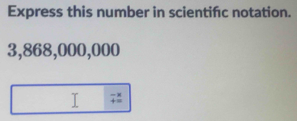 Express this number in scientifc notation.
3,868,000,000
beginarrayr -x +=endarray