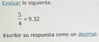 Evaluar lo siguiente.
 5/4 * 9.32
Escribir su respuesta como un decimal.