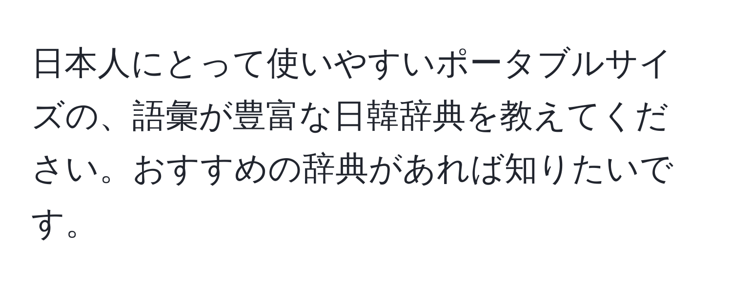 日本人にとって使いやすいポータブルサイズの、語彙が豊富な日韓辞典を教えてください。おすすめの辞典があれば知りたいです。