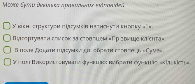 Μоже бути декілька ηравильних відηовідей. 
У вікні структури лідсумків натиснути κноπку « 1». 
Відсортувати слисок за стовлцем κПрізвише Κлίεнта». 
Β πоле дοдаτи πідсумки до: обрати стовπець κСума». 
УδποоοίліеαΒиκористовувати φункціюΒ вибрίати φункцію Κільκίсть».