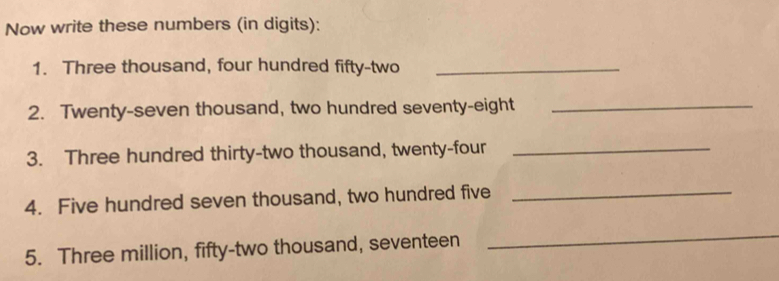 Now write these numbers (in digits): 
1. Three thousand, four hundred fifty-two_ 
2. Twenty-seven thousand, two hundred seventy-eight_ 
3. Three hundred thirty-two thousand, twenty-four_ 
4. Five hundred seven thousand, two hundred five_ 
5. Three million, fifty-two thousand, seventeen 
_