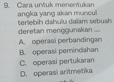 Cara untuk menentukan
angka yang akan muncul
terlebih dahulu dalam sebuah
deretan menggunakan ....
A. operasi perbandingan
B. operasi pemindahan
C. operasi pertukaran
D. operasi aritmetika