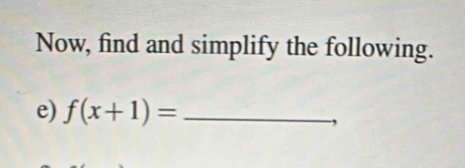 Now, find and simplify the following. 
e) f(x+1)= _ 
,