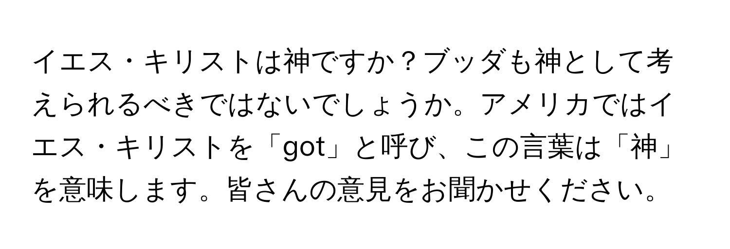 イエス・キリストは神ですか？ブッダも神として考えられるべきではないでしょうか。アメリカではイエス・キリストを「got」と呼び、この言葉は「神」を意味します。皆さんの意見をお聞かせください。