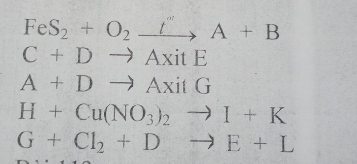 FeS_2+O_2xrightarrow t''A+B
C+Dto AxitE
A+Dto AxitG
H+Cu(NO_3)_2to I+K
G+Cl_2+Dto E+L