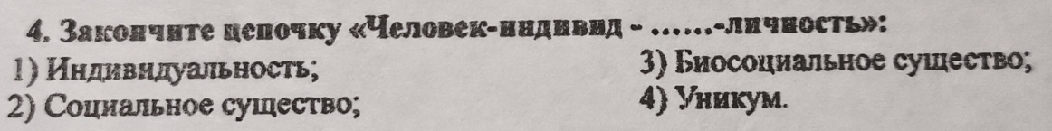 Закончнте целочку «человек-ннднвнд - .....-лнчность»: 
1) Нндивндуальность; 3) Биосоциальное сушество; 
2) Соцлальное сушество; 4) Уникуm.