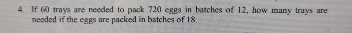 If 60 trays are needed to pack 720 eggs in batches of 12, how many trays are 
needed if the eggs are packed in batches of 18.