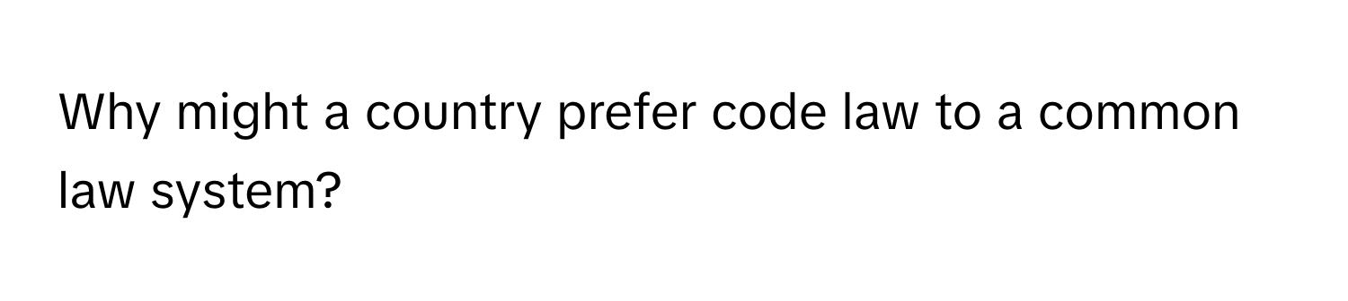 Why might a country prefer code law to a common law system?