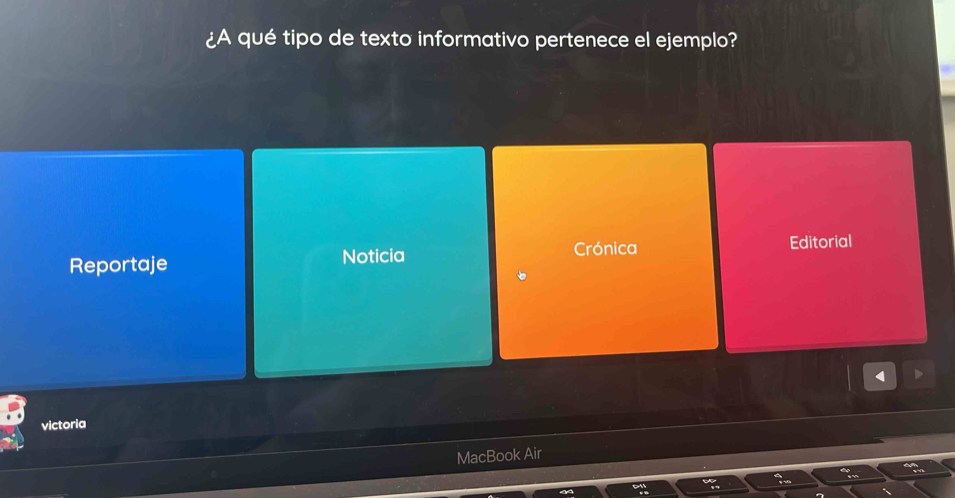 ¿A qué tipo de texto informativo pertenece el ejemplo? 
Reportaje Noticia Crónica Editorial 
victoria 
MacBook Air