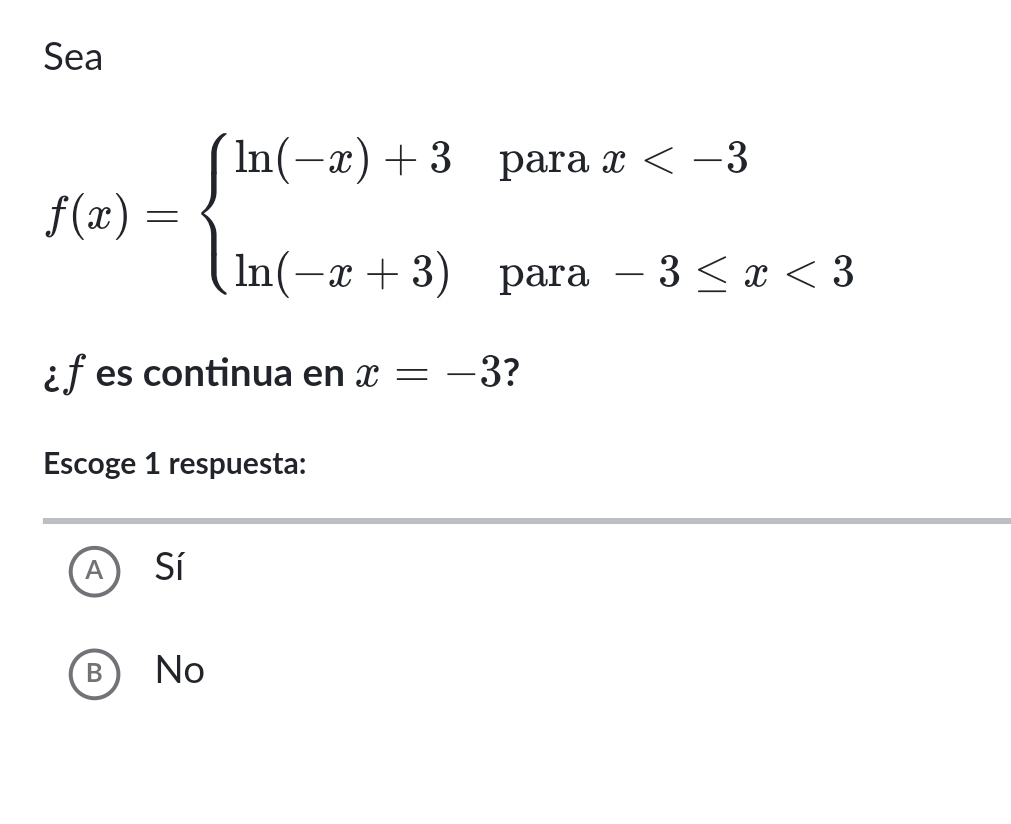 Sea
f(x)=beginarrayl ln (-x)+3 ln (-x+3)endarray.
para x
para -3≤ x<3</tex> 
¿ f es continua en x=-3 ?
Escoge 1 respuesta:
A Sí
B) No