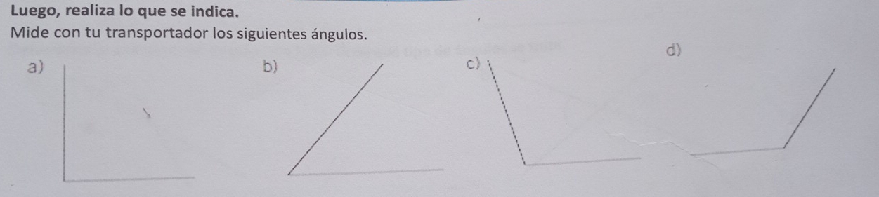 Luego, realiza lo que se indica. 
Mide con tu transportador los siguientes ángulos. 
d) 
a) 
b) 
c)