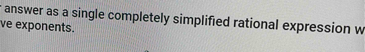 answer as a single completely simplified rational expression w 
ve exponents.