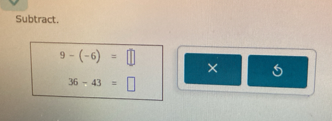 Subtract.
9-(-6)=□
×
36-43=□