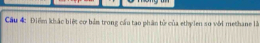 Cầu 4: Điểm khác biệt cơ bản trong cấu tạo phân tử của ethylen so với methane là