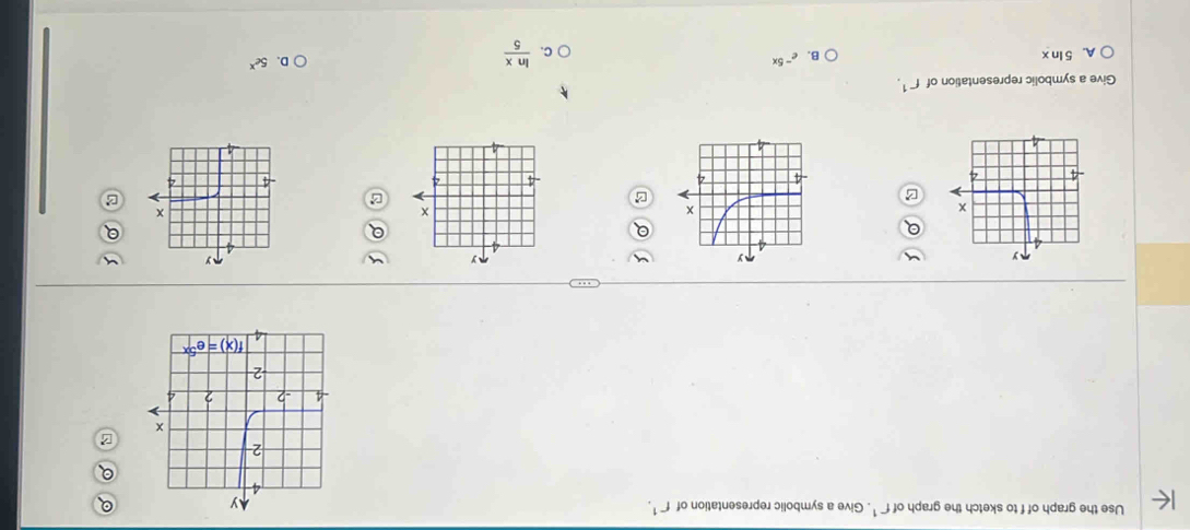 Use the graph of f to sketch the graph of f^(-1). Give a symbolic representation of f^(-1). Q
Q
   
Give a symbolic representation of f^(-1).
A. 5 ln x B. e^(-5x) D. 5e^x
C.  ln x/5 