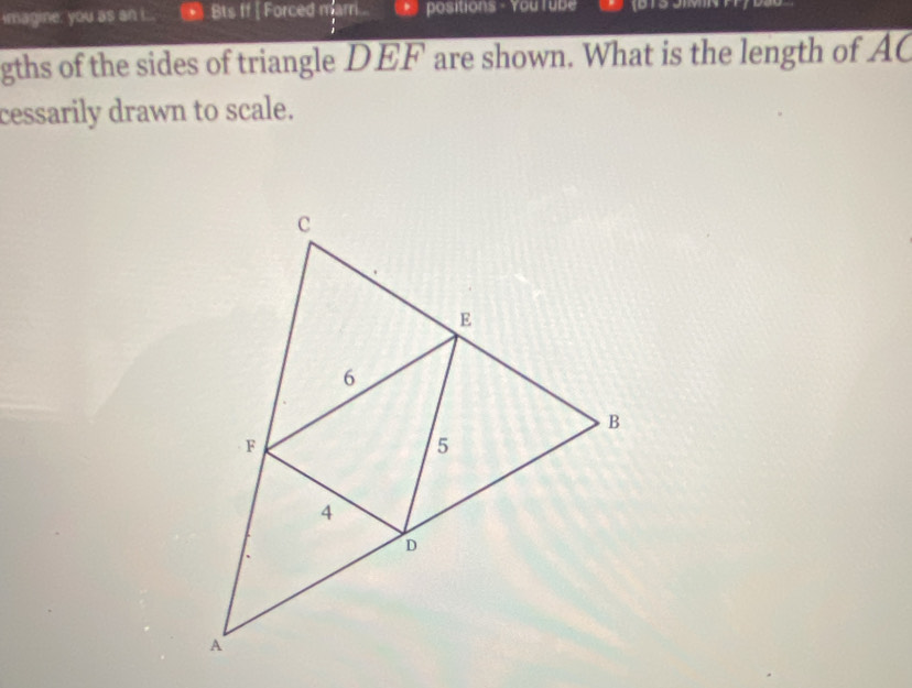 imagine: you as an i... Bts ff [ Forced marri . 、 positions - You Tube 
gths of the sides of triangle DEF are shown. What is the length of AC
cessarily drawn to scale.