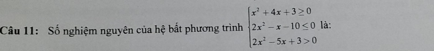 Số nghiệm nguyên của hệ bất phương trình beginarrayl x^2+4x+3≥ 0 2x^2-x-10≤ 0 2x^2-5x+3>0endarray. là: