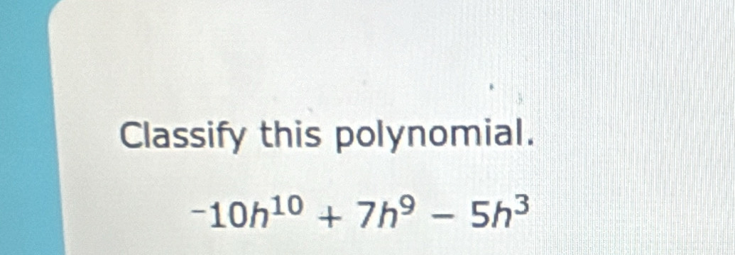 Classify this polynomial.
-10h^(10)+7h^9-5h^3