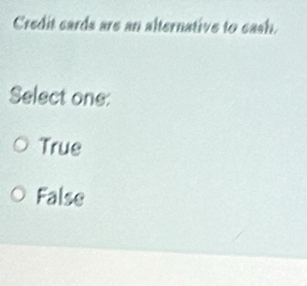 Credit cards are an alternative to eash.
Select one:
True
False