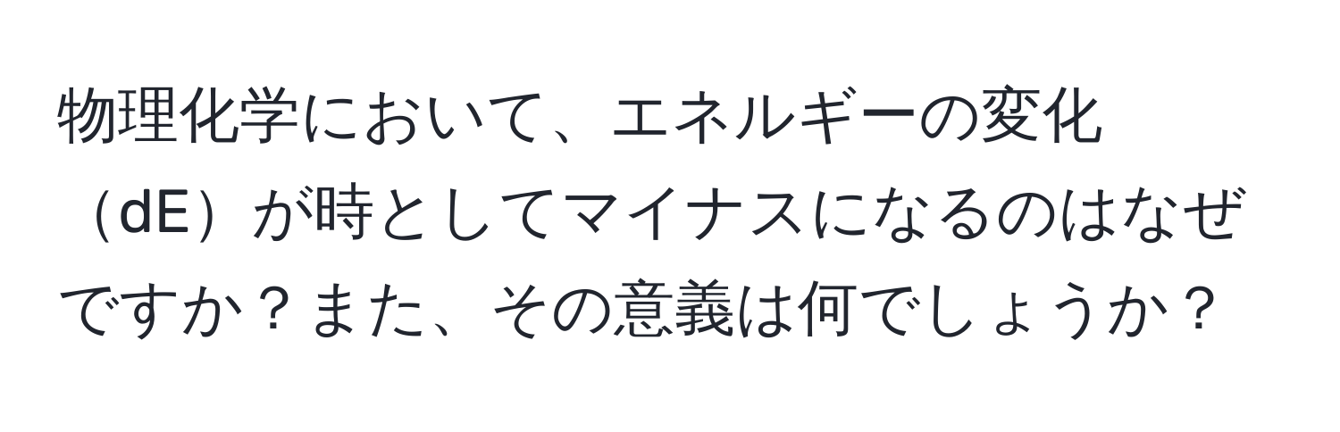 物理化学において、エネルギーの変化dEが時としてマイナスになるのはなぜですか？また、その意義は何でしょうか？