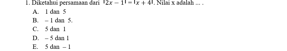 Diketahui persamaan dari |2x-1|=|x+4|. Nilai x adalah ... .
A. 1 dan 5
B. - 1 dan 5.
C. 5 dan 1
D. - 5 dan 1
E. 5 dan - 1