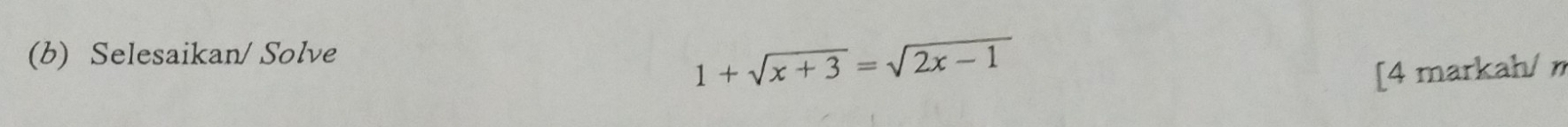 Selesaikan/ Solve
1+sqrt(x+3)=sqrt(2x-1)
[4 markah/ η