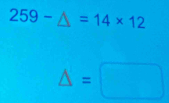 259-△ =14* 12
△ =□