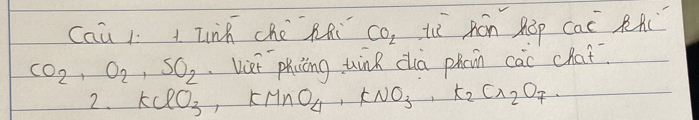 Cau 1 1 lnh che Rfi CO_2 Lì Rón hàp Cac^- RAC
CO_2, O_2, SO_2 Vet phiing tink dia phan cài chat 
2. KClO_3, KMnO_4, KNO_3, K_2Cr_2O_7.