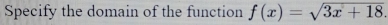 Specify the domain of the function f(x)=sqrt(3x+18).