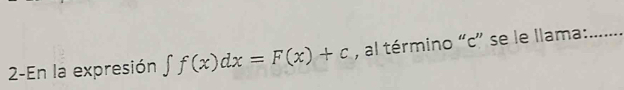 2-En la expresión ∈t f(x)dx=F(x)+c , al término “c” se le llama:_