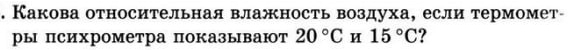 Какова относительная влажность воздуха, если термомет- 
ры психрометра показывают 20°C H 15°C.