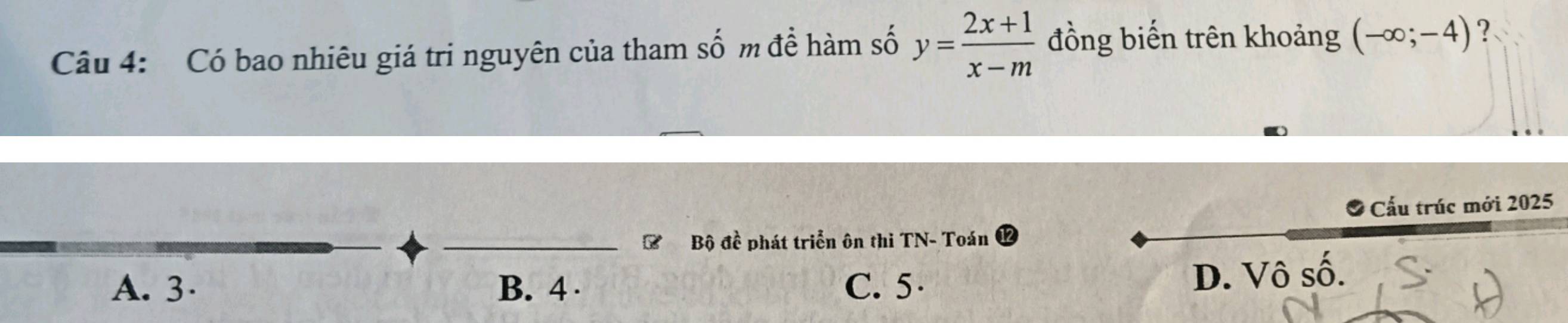 Có bao nhiêu giá tri nguyên của tham số m để hàm số y= (2x+1)/x-m  đồng biến trên khoảng (-∈fty ;-4) ?、
Cầu trúc mới 2025
_
_# Bộ đề phát triển ôn thi TN- Toán ⓬
A. 3 · B. 4 C. 5 · D. Vô số.