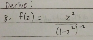 Derive: 
8. f(z)=frac z^2(1-z^2)^-2