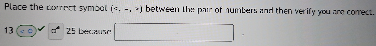 Place the correct symbol () between the pair of numbers and then verify you are correct. 
13 because □
sigma^625