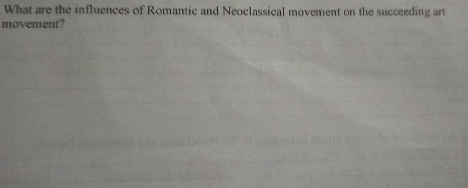 What are the influences of Romantic and Neoclassical movement on the succeeding art 
movement?