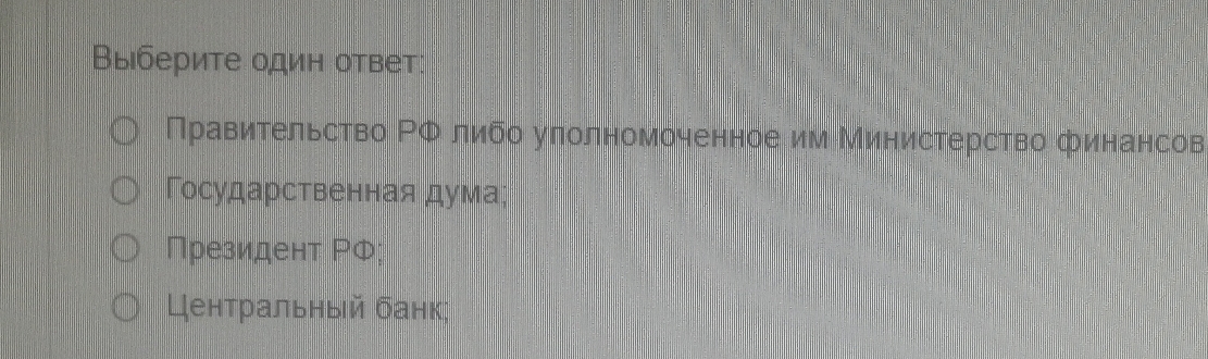 Выберите один ответ: 
Правительство ΡΦ либо уπолномоченное им Министерство финансов 
Государственная дума; 
Президент ΡФ; 
Центральный банк: