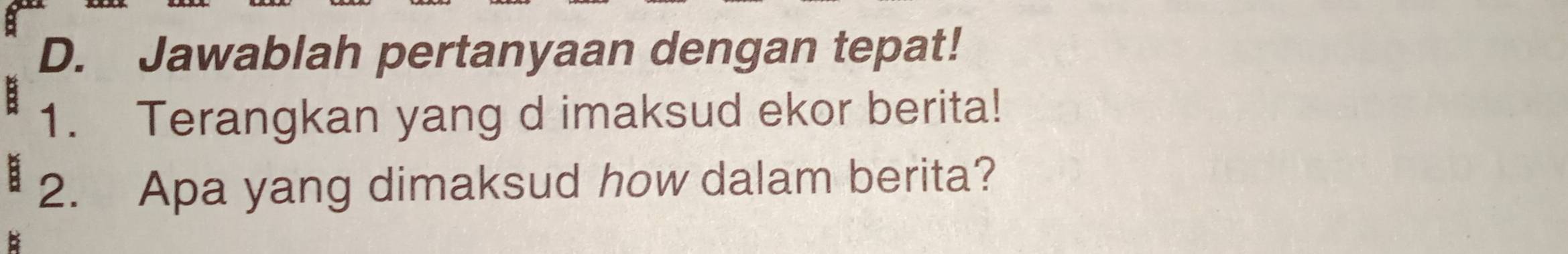 Jawablah pertanyaan dengan tepat! 
1. Terangkan yang d imaksud ekor berita! 
2. Apa yang dimaksud how dalam berita?