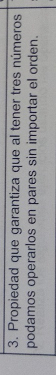 Propiedad que garantiza que al tener tres números 
podamos operarlos en pares sin importar el orden.
