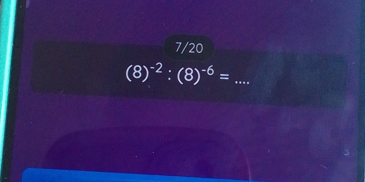 7/20
(8)^-2:(8)^-6= _