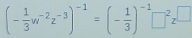 (- 1/3 w^(-2)z^(-3))^-1=(- 1/3 )^-1□^2z^(□)