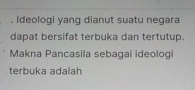 Ideologi yang dianut suatu negara 
dapat bersifat terbuka dan tertutup. 
Makna Pancasila sebagai ideologi 
terbuka adalah